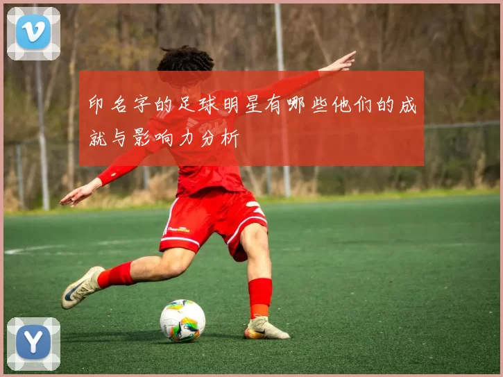 印名字的足球明星有哪些他们的成就与影响力分析
