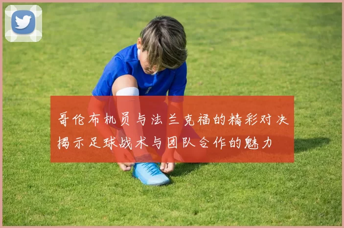 哥伦布机员与法兰克福的精彩对决揭示足球战术与团队合作的魅力