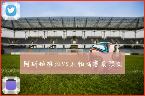 阿斯顿维拉vs利物浦赛前预测