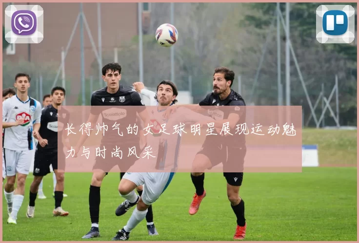 长得帅气的女足球明星展现运动魅力与时尚风采