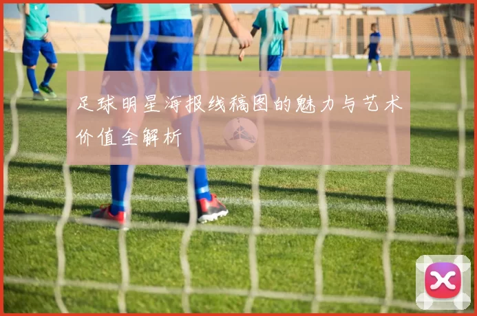 足球明星海报线稿图的魅力与艺术价值全解析