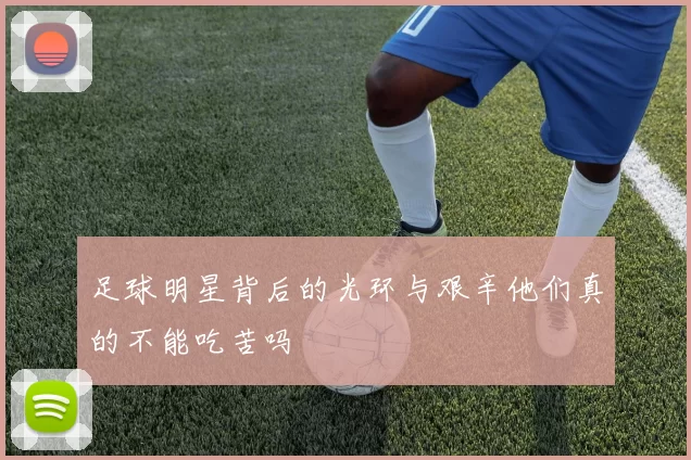 足球明星背后的光环与艰辛他们真的不能吃苦吗