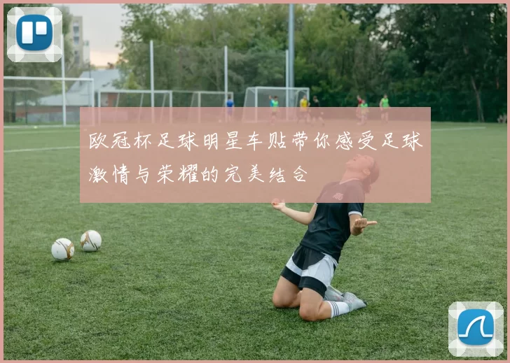 欧冠杯足球明星车贴带你感受足球激情与荣耀的完美结合
