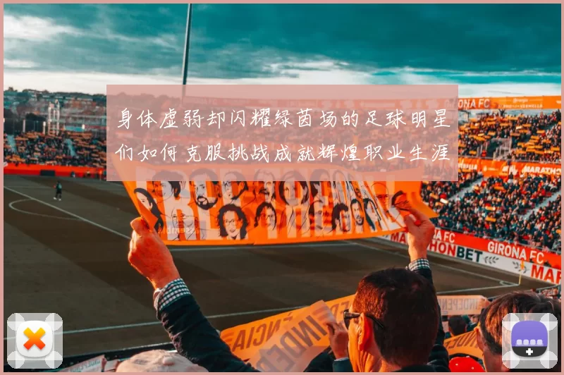 身体虚弱却闪耀绿茵场的足球明星们如何克服挑战成就辉煌职业生涯