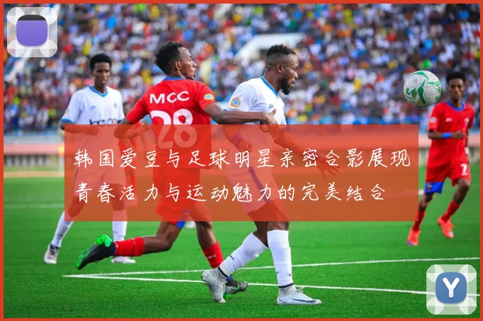 韩国爱豆与足球明星亲密合影展现青春活力与运动魅力的完美结合