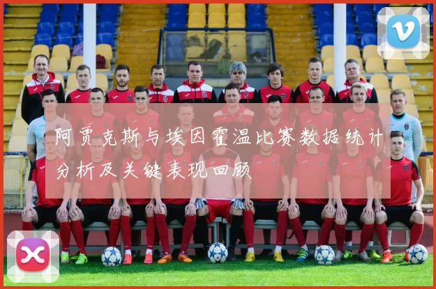 阿贾克斯与埃因霍温比赛数据统计分析及关键表现回顾