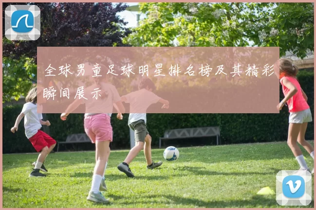 全球男童足球明星排名榜及其精彩瞬间展示
