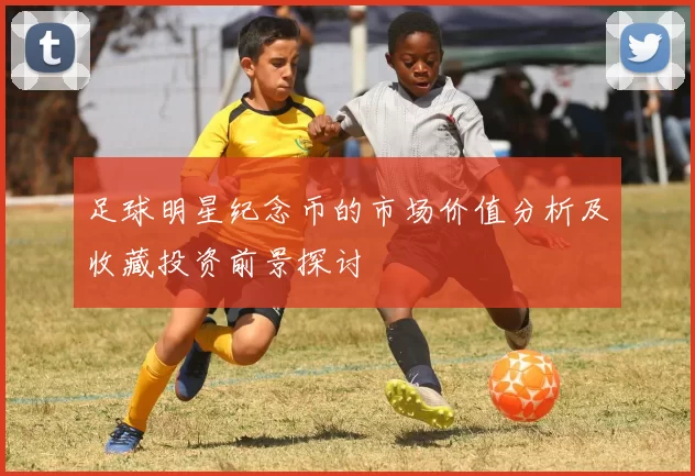 足球明星纪念币的市场价值分析及收藏投资前景探讨