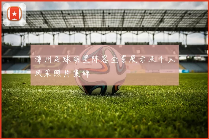 漳州足球明星阵容全景展示及个人风采照片集锦