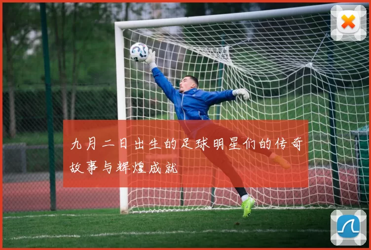 九月二日出生的足球明星们的传奇故事与辉煌成就