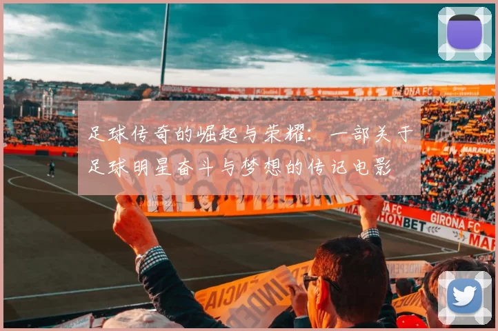 足球传奇的崛起与荣耀：一部关于足球明星奋斗与梦想的传记电影
