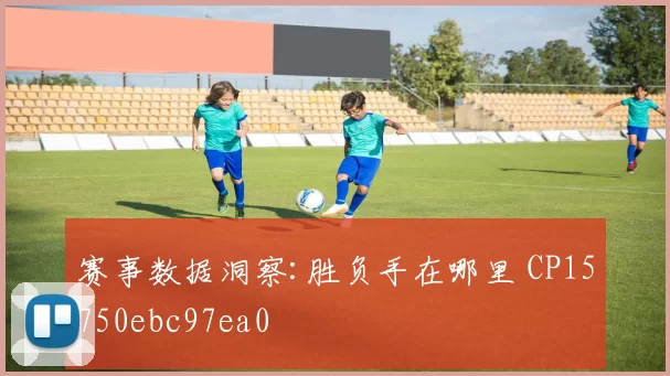 赛事数据洞察:胜负手在哪里 CP15750ebc97ea0