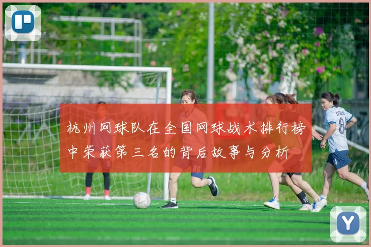 杭州网球队在全国网球战术排行榜中荣获第三名的背后故事与分析