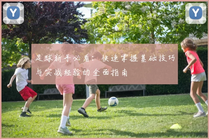 足球新手必看：快速掌握基础技巧与实战经验的全面指南