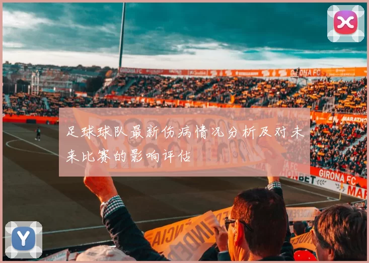 足球球队最新伤病情况分析及对未来比赛的影响评估