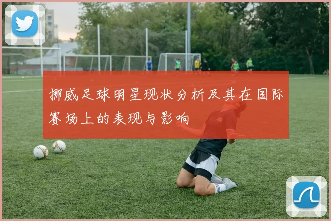 挪威足球明星现状分析及其在国际赛场上的表现与影响