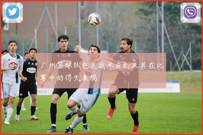 广州篮球队包夹战术分析及其在比赛中的得失表现