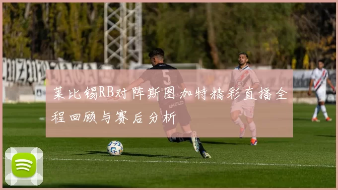 莱比锡RB对阵斯图加特精彩直播全程回顾与赛后分析