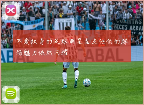 不爱纹身的足球明星盘点他们的球场魅力依然闪耀