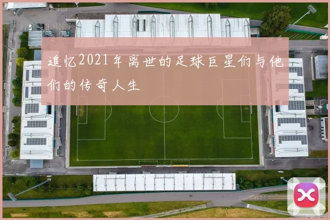 追忆2021年离世的足球巨星们与他们的传奇人生