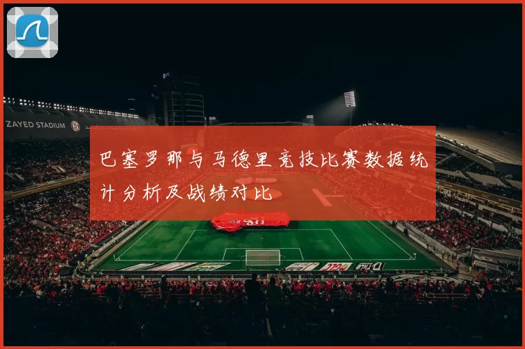 巴塞罗那与马德里竞技比赛数据统计分析及战绩对比