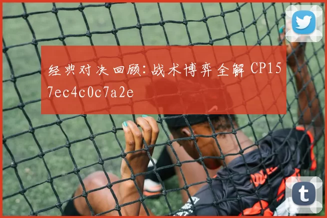 经典对决回顾:战术博弈全解 CP157ec4c0c7a2e