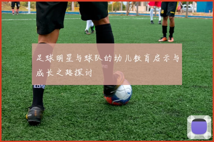 足球明星与球队的幼儿教育启示与成长之路探讨