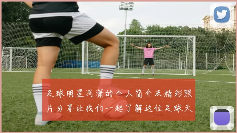 足球明星冯潇的个人简介及精彩照片分享让我们一起了解这位足球天才的成长历程