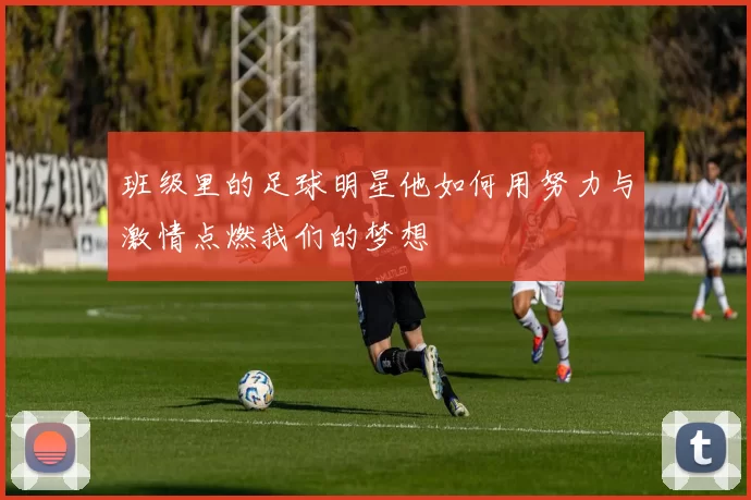 班级里的足球明星他如何用努力与激情点燃我们的梦想
