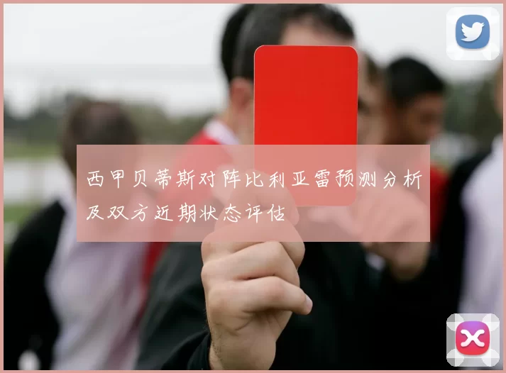 西甲贝蒂斯对阵比利亚雷预测分析及双方近期状态评估