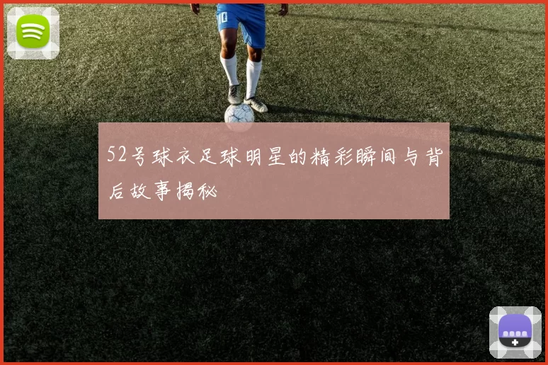 52号球衣足球明星的精彩瞬间与背后故事揭秘