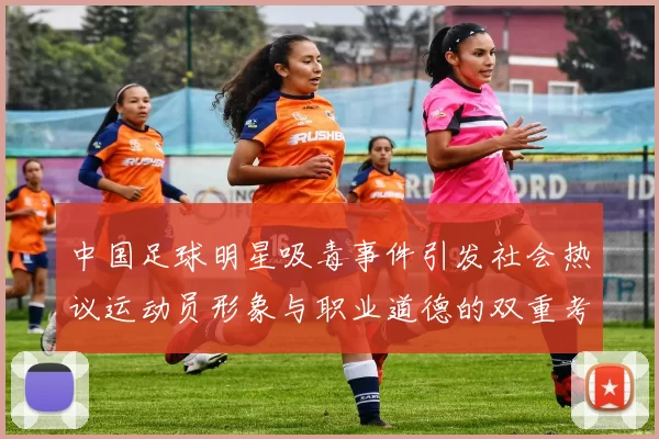 中国足球明星吸毒事件引发社会热议运动员形象与职业道德的双重考验