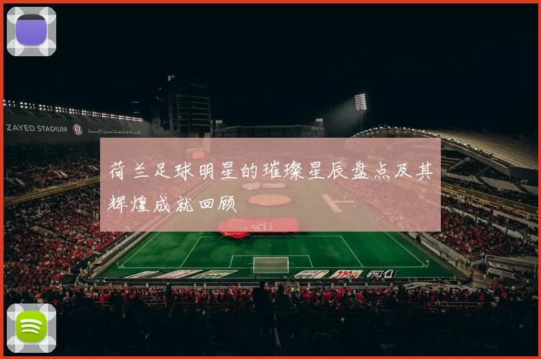 荷兰足球明星的璀璨星辰盘点及其辉煌成就回顾