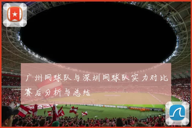 广州网球队与深圳网球队实力对比赛后分析与总结