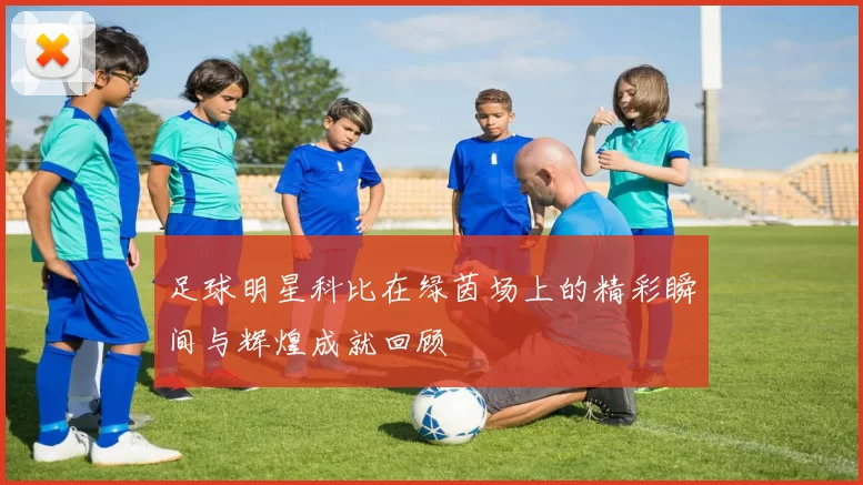 足球明星科比在绿茵场上的精彩瞬间与辉煌成就回顾