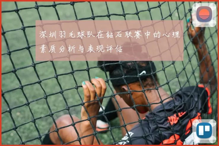 深圳羽毛球队在钻石联赛中的心理素质分析与表现评估