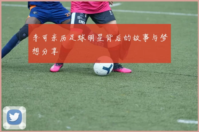 李可亲历足球明星背后的故事与梦想分享