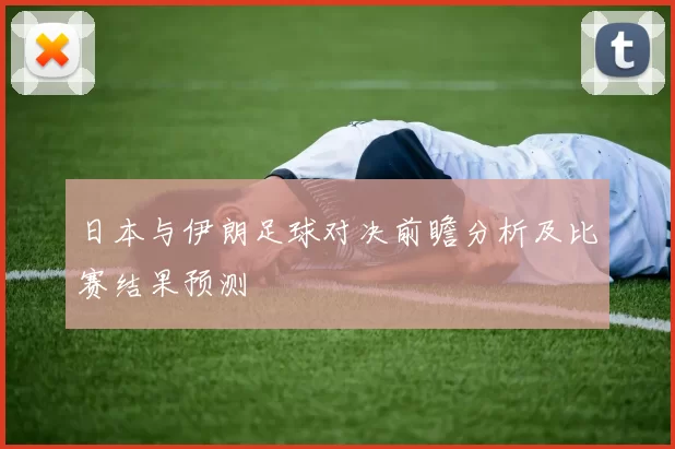 日本与伊朗足球对决前瞻分析及比赛结果预测
