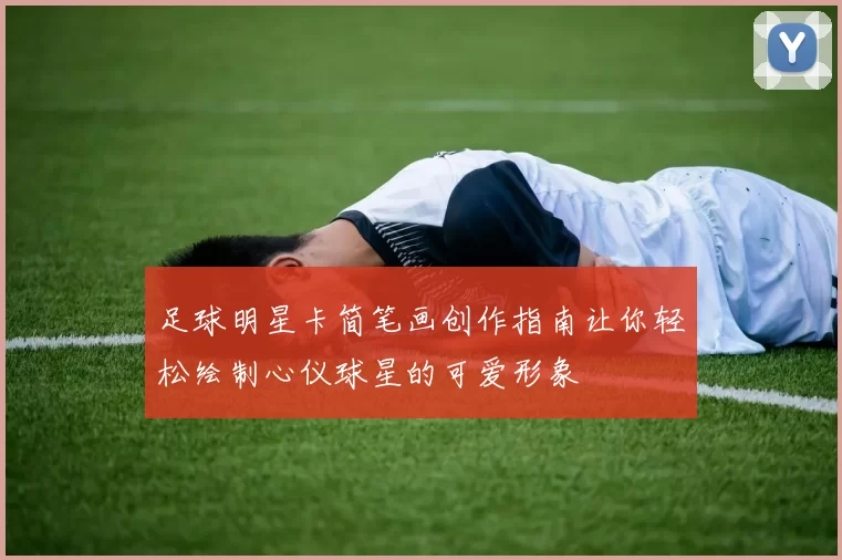 足球明星卡简笔画创作指南让你轻松绘制心仪球星的可爱形象