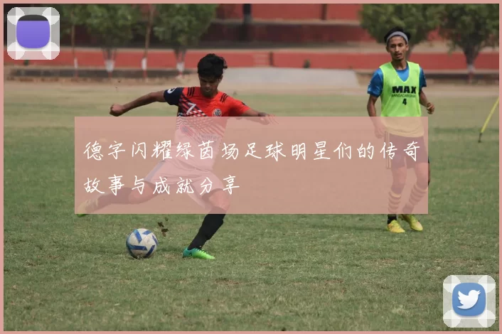 德字闪耀绿茵场足球明星们的传奇故事与成就分享