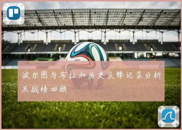 波尔图与布拉加历史交锋记录分析及战绩回顾