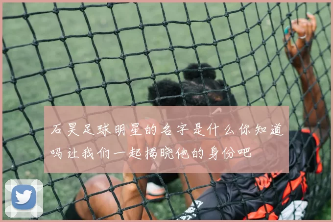 石昊足球明星的名字是什么你知道吗让我们一起揭晓他的身份吧