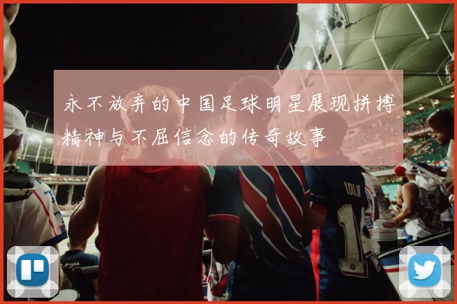 永不放弃的中国足球明星展现拼搏精神与不屈信念的传奇故事